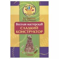 Гайдаенко Е., Гайдаенко Ю. "Веселая мастерская. Сладкий конструктор"