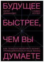 Будущее быстрее, чем вы думаете: Как технологии меняют бизнес, промышленность и нашу жизнь