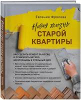 Фролова Е. А. Новая жизнь старой квартиры. Как сделать ремонт за месяц и превратить ветхую жилплощадь в стильный дом