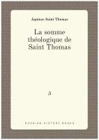 La somme théologique de Saint Thomas. 5