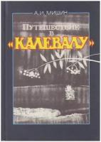 Книга "Путешествие в Калевалу" А. Мишин Петрозаводск 1988 Твёрдая обл. 167 с. С ч/б илл