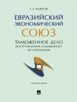 Евразийский экономический союз. Таможенное дело. Инструментарий таможенного регулирования. Монография