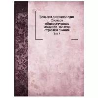 Южаков С. Н. "Большая энциклопедия: словарь общедоступных сведении по всем отраслям знания. Том 9"