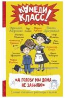 А голову мы дома не забыли! Самые смешные истории о школе Абгарян Н., Аверченко А., Драгунский В. и др