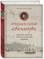 Грандиозные авантюры. Николай Резанов и мечта о Русской Америке (Оуэн Мэтьюз)