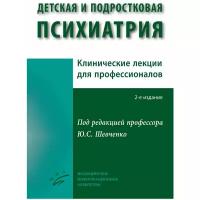 Шевченко Ю.С. "Детская и подростковая психиатрия: Клинические лекции для профессионалов. 2-е изд., испр. и доп."