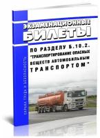 Экзаменационные билеты по разделу Б.10.2. "Транспортирование опасных веществ автомобильным транспортом". Последняя редакция - ЦентрМаг