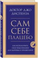 Диспенза Джо. Сам себе плацебо. Как использовать силу подсознания для здоровья и процветания