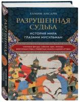 Ансари Т. Разрушенная судьба. История мира глазами мусульман