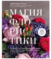 Магия флористики. Авторский курс аранжировки композиций: идеи, стиль и профессиональные приемы от Дмтрия Туркан