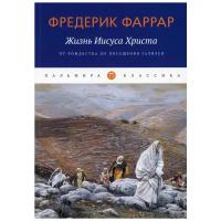 Фредерик Фаррар "Жизнь Иисуса Христа. От Рождества до посещения Галилеи"