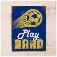 Жестяная табличка PLAY SOCCER HARD, металл, 20х30 см