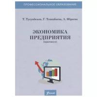 Тусупбеков Т., Тенизбаева Г., Ибраева А. "Экономика предприятия (практикум). Учебное пособие"