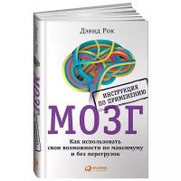 Рок Д. "МОЗГ. Инструкция по применению: Как использовать свои возможности по максимуму и без перегрузок."
