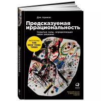 Ариели Д. "Предсказуемая иррациональность: Скрытые силы, определяющие наши решения"