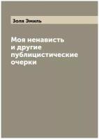 Моя ненависть и другие публицистические очерки