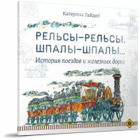 Гайдай К. "Рельсы-рельсы, шпалы-шпалы... История поездов и железных дорог"