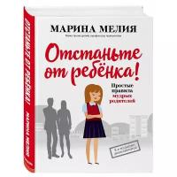 Мелия М. "Простые правила мудрых родителей. Отстаньте от ребенка!"