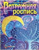 Витражная роспись. Пятнадцать ярких идей Мисник-Латушко Елена