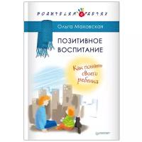 Маховская О. И. "Позитивное воспитание. Как понять своего ребенка"