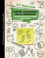 Задачи, головоломки, ребусы, танграмы в математической вселенной чисел и фигур Кордемский Б.А