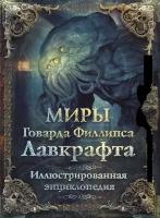 Лавкрафт Г. Миры Говарда Филлипса Лавкрафта. Иллюстрированная энциклопедия