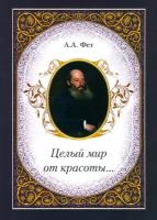 Целый мир от красоты. | Фет Афанасий Афанасьевич