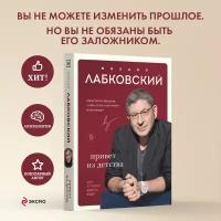 Лабковский М. Привет из детства. Вернуться в прошлое, чтобы стать счастливым в настоящем