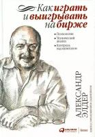 Как играть и выигрывать на бирже: Психология. Технический анализ. Контроль над капиталом. 14-е изд. Элдер А. Альпина Паблишер