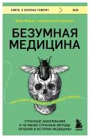 Безумная медицина: странные заболевания и не менее странные методы лечения в истории медицины. Моррис Т. ЭКСМО