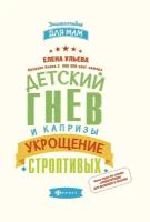 Ульева Елена Александровна. Детский гнев и капризы. Укрощение строптивых. Энциклопедия для мам