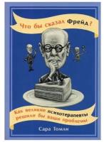 Что бы сказал Фрейд? Как великие психотерапевты решили бы ваши проблемы / Книги по психологии / Популярные книги