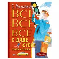 Михалков С. "Всё-всё-всё о Дяде Стёпе. Стихи и сказки"