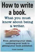 How to Write a Book or How to Write a Novel. Writing a Book Made Easy. What You Must Know about Being a Writer. from Gathering Your Ideas to Publishin