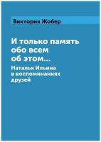 И только память обо всем об этом. Наталья Ильина в воспоминаниях друзей