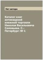 Каталог книг антикварной книжной торговли Николая Васильевича Соловьева. С.-Петербург: № 1