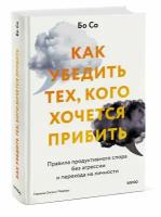 Бо Со. Как убедить тех, кого хочется прибить. Правила продуктивного спора без агрессии и перехода на личности