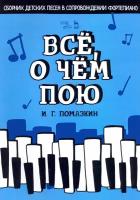 Всё, о чём пою. Сборник детских песен в сопровождении фортепиано. Ноты | Помазкин Игорь Геннадьевич