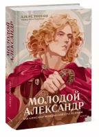 Алекс Роусон. Молодой Александр. Как Александр Македонский стал Великим