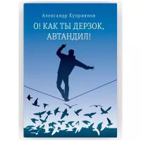 О! Как ты дерзок, Автандил! Новая книга Александра Куприянова. Современная проза для чтения. Издательство Время