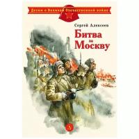 Алексеев С. П. "Детям о Великой Отечественной войне. Битва за Москву"