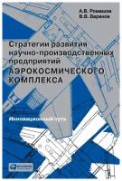 Баранов В. В., Ромашов А. В. "Стратегии развития научно-производственных предприятий аэрокосмического комплекса: инновационный путь"