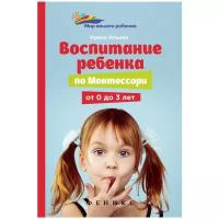 Ильина И. "Мир вашего ребенка. Воспитание ребенка по Монтессори от 0 до 3 лет"