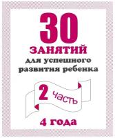 30 занятий для успешного развития ребенка (2 часть) 4 года. Рабочая тетрадь