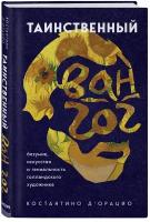 Д`Орацио К. Таинственный Ван Гог. Искусство, безумие и гениальность голландского художника