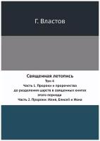 Священная летопись. Том 4. Часть 1. Пророки и пророчества до разделения царств в священных книгах этого периода. Часть 2. Пророки: Илия, Елисей и Иона