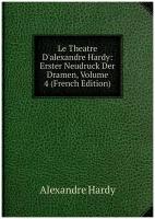 Le Theatre D'alexandre Hardy: Erster Neudruck Der Dramen, Volume 4 (French Edition)