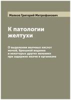 К патологии желтухи. О выделении желчных кислот мочой, брюшной водянке и некоторых других явлениях при задержке желчи в организме