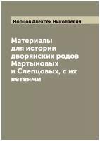 Материалы для истории дворянских родов Мартыновых и Слепцовых, с их ветвями