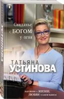 Устинова Т.В. Свиданье с Богом у огня: Разговоры о жизни, любви и самом важном